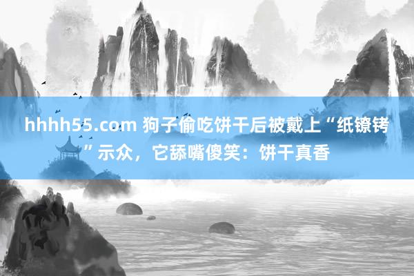 hhhh55.com 狗子偷吃饼干后被戴上“纸镣铐”示众，它舔嘴傻笑：饼干真香