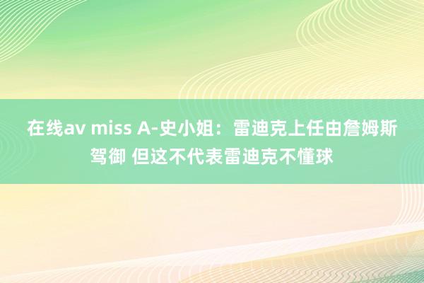 在线av miss A-史小姐：雷迪克上任由詹姆斯驾御 但这不代表雷迪克不懂球