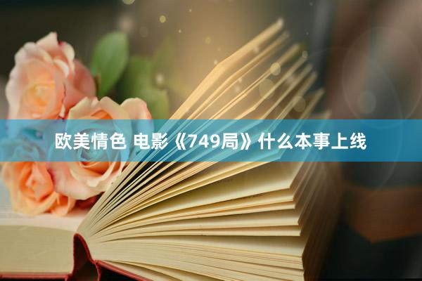 欧美情色 电影《749局》什么本事上线