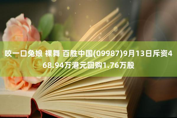 咬一口兔娘 裸舞 百胜中国(09987)9月13日斥资468.94万港元回购1.76万股