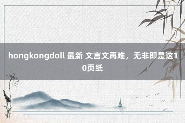 hongkongdoll 最新 文言文再难，无非即是这10页纸