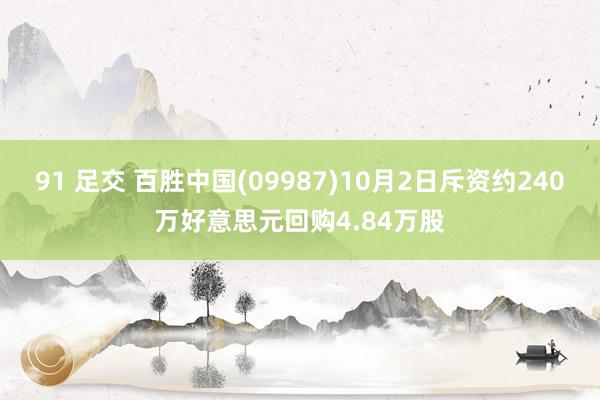 91 足交 百胜中国(09987)10月2日斥资约240万好意思元回购4.84万股