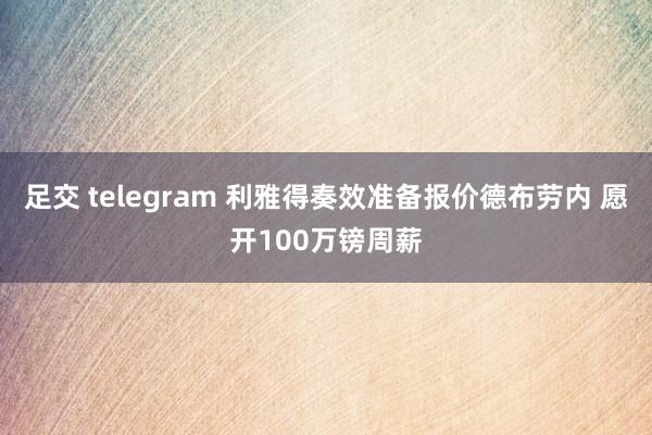 足交 telegram 利雅得奏效准备报价德布劳内 愿开100万镑周薪