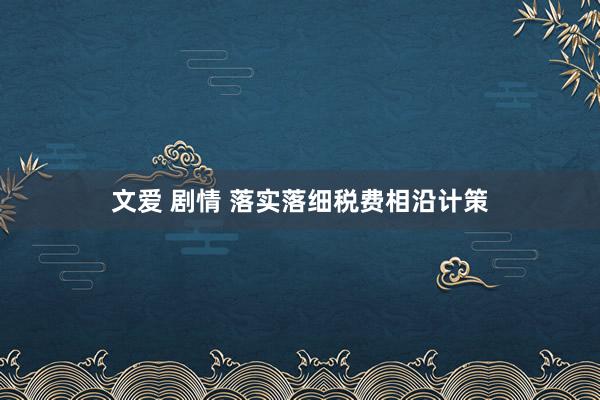 文爱 剧情 落实落细税费相沿计策