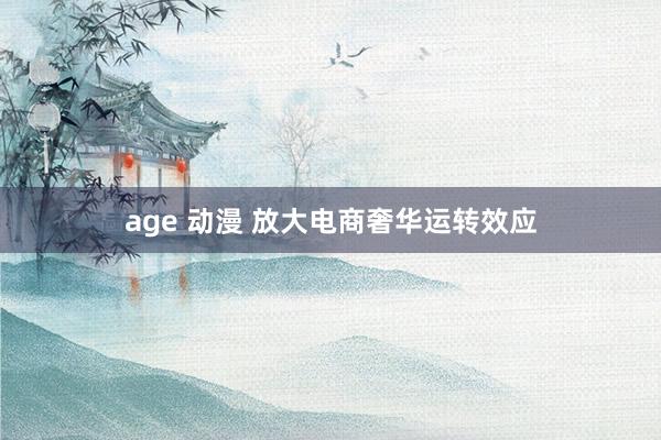 age 动漫 放大电商奢华运转效应