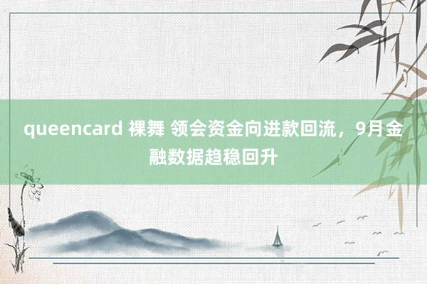 queencard 裸舞 领会资金向进款回流，9月金融数据趋稳回升