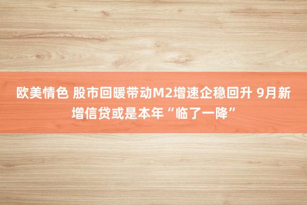 欧美情色 股市回暖带动M2增速企稳回升 9月新增信贷或是本年“临了一降”