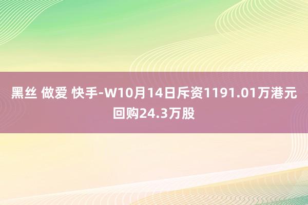 黑丝 做爱 快手-W10月14日斥资1191.01万港元回购24.3万股