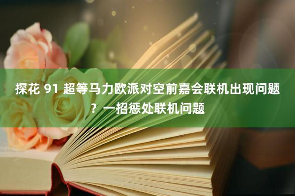 探花 91 超等马力欧派对空前嘉会联机出现问题？一招惩处联机问题