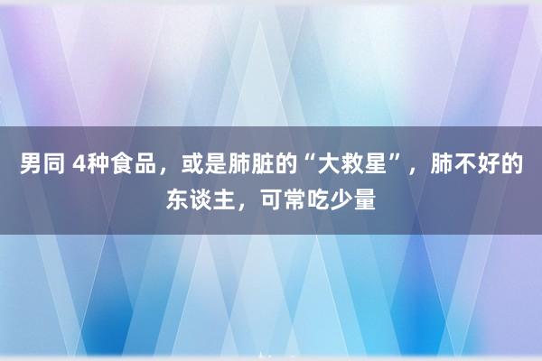 男同 4种食品，或是肺脏的“大救星”，肺不好的东谈主，可常吃少量