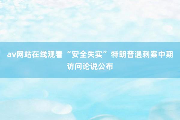 av网站在线观看 “安全失实” 特朗普遇刺案中期访问论说公布