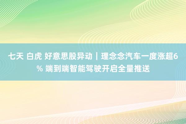 七天 白虎 好意思股异动｜理念念汽车一度涨超6% 端到端智能驾驶开启全量推送