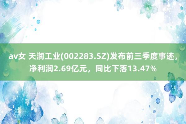 av女 天润工业(002283.SZ)发布前三季度事迹，净利润2.69亿元，同比下落13.47%