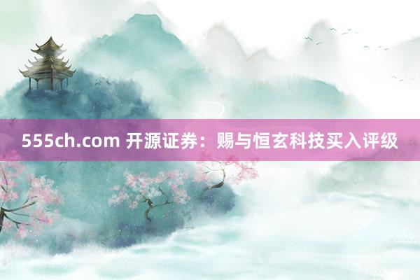 555ch.com 开源证券：赐与恒玄科技买入评级