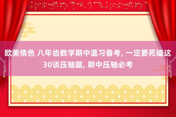 欧美情色 八年齿数学期中温习备考， 一定要死磕这30谈压轴题， 期中压轴必考