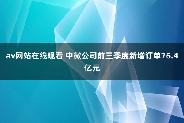 av网站在线观看 中微公司前三季度新增订单76.4亿元