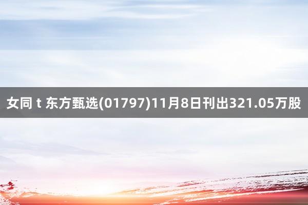 女同 t 东方甄选(01797)11月8日刊出321.05万股