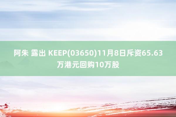 阿朱 露出 KEEP(03650)11月8日斥资65.63万港元回购10万股