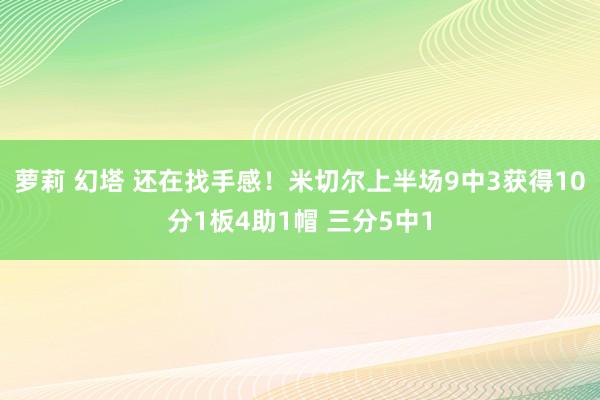 萝莉 幻塔 还在找手感！米切尔上半场9中3获得10分1板4助1帽 三分5中1