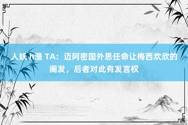 人妖 h漫 TA：迈阿密国外思任命让梅西欢欣的阐发，后者对此有发言权