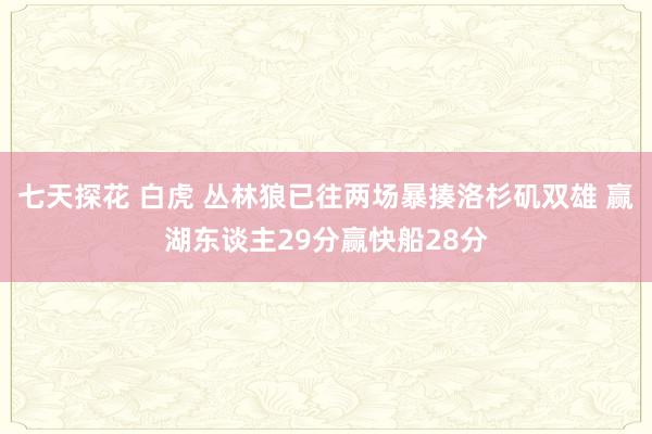 七天探花 白虎 丛林狼已往两场暴揍洛杉矶双雄 赢湖东谈主29分赢快船28分