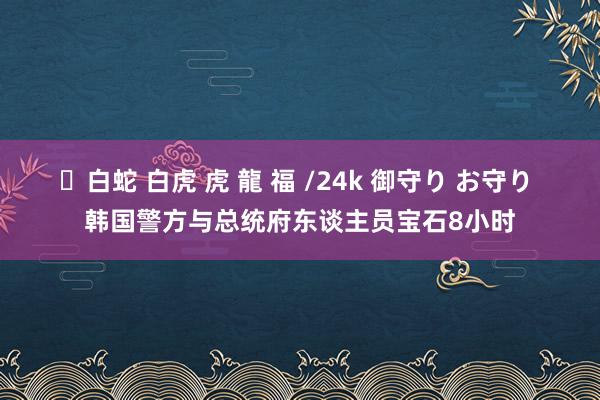 ✨白蛇 白虎 虎 龍 福 /24k 御守り お守り 韩国警方与总统府东谈主员宝石8小时