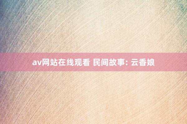 av网站在线观看 民间故事: 云香娘