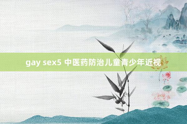 gay sex5 中医药防治儿童青少年近视