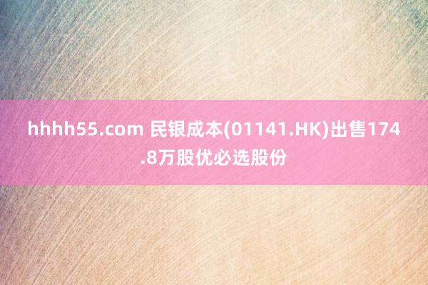 hhhh55.com 民银成本(01141.HK)出售174.8万股优必选股份