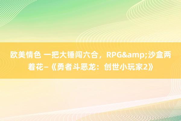 欧美情色 一把大锤闯六合，RPG&沙盒两着花—《勇者斗恶龙：创世小玩家2》