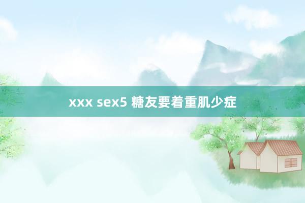 xxx sex5 糖友要着重肌少症