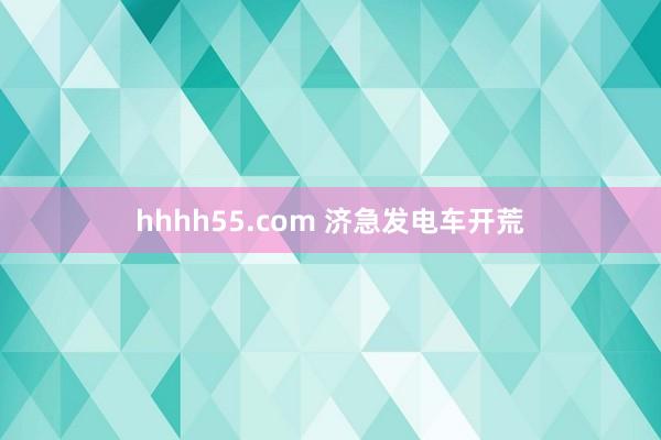 hhhh55.com 济急发电车开荒