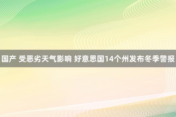 国产 受恶劣天气影响 好意思国14个州发布冬季警报