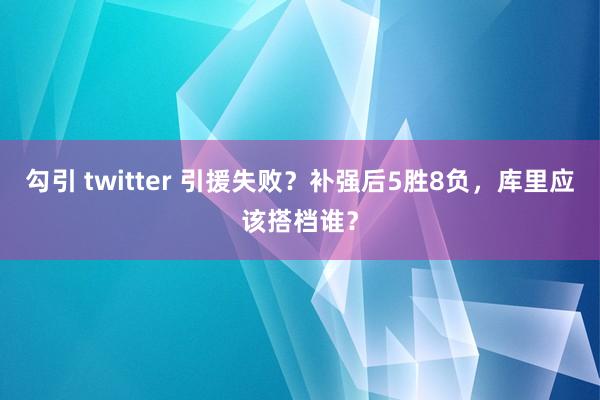 勾引 twitter 引援失败？补强后5胜8负，库里应该搭档谁？