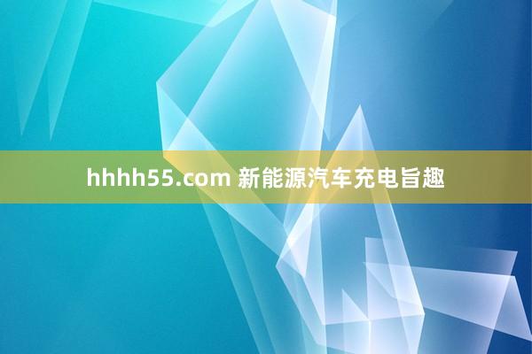 hhhh55.com 新能源汽车充电旨趣